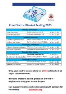 East Sussex Fire and Rescue will be carrying out FREE electric blanket testing at the following venues and dates. Monday 20th October Hove Fire Station - English Close, Hove, BN3 7EE | 10:00 -12:00 Seaford Fire Station - Cradle Hill, Seaford, BN25 3JA | 14:00 -16:00 Tuesday 21st October Crowborough Fire Station - Beacon Road, Crowborough, TN6 1AF | 10:00 - 12:00 Uckfield Fire Station - Bell Farm Road, TN22 1BA | 14:00 -16:00 Wednesday 22nd October Polegate Community Centre - 54 Windsor Way, Polegate, BN26 6QF | 10:00 - 12:00 Morrisons Superstore - Lottbridge Rd, Eastbourne, BN23 6QN | 14:00 - 16:00 Thursday 23rd October Lewes Fire Station - North Street, Lewes, BN7 2PJ | 10:00 - 12:00 St. Cuthman’s Church - Whitehawk Way, Brighton, BN2 5HE | 14:00 - 16:00 Friday 24th October Bexhill Fire Station - Beeching Road, TN39 3LG | 10:00 - 12:00 Bohemia Fire Station - Bohemia Rd, Hastings, TN34 1EX | 14:00 - 16:00